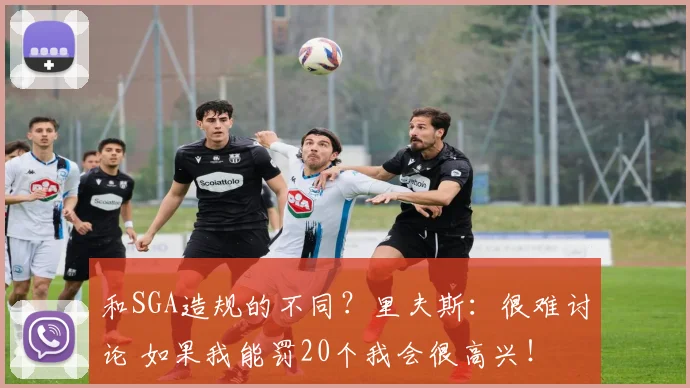 和SGA造规的不同？里夫斯：很难讨论 如果我能罚20个我会很高兴！
