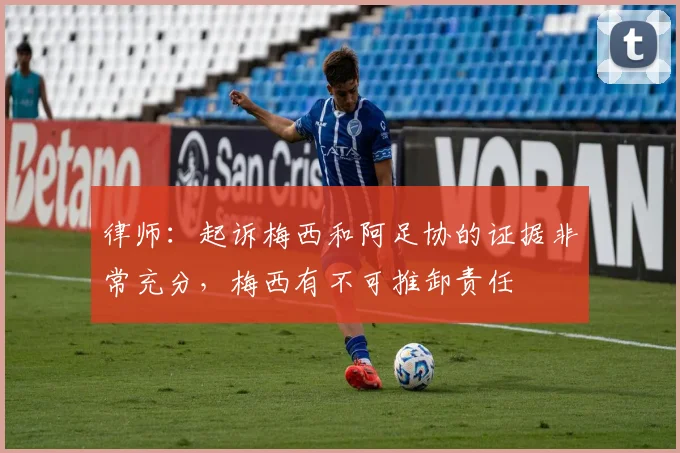 律师：起诉梅西和阿足协的证据非常充分，梅西有不可推卸责任