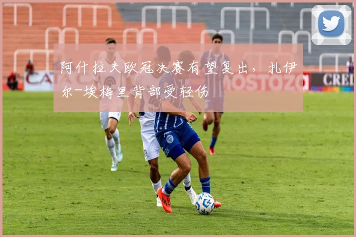 阿什拉夫欧冠决赛有望复出，扎伊尔-埃梅里背部受轻伤